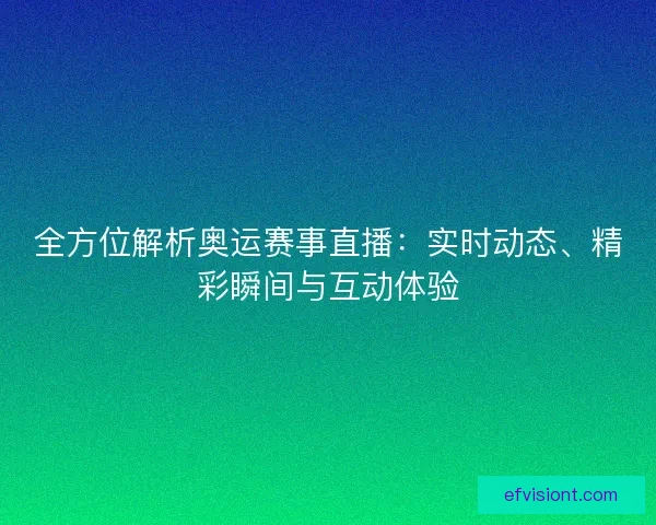 全方位解析奥运赛事直播：实时动态、精彩瞬间与互动体验