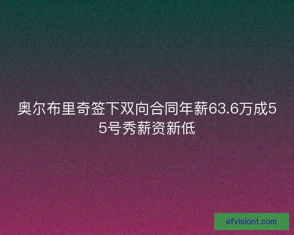 奥尔布里奇签下双向合同年薪63.6万成55号秀薪资新低