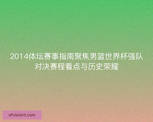 2014体坛赛事指南聚焦男篮世界杯强队对决赛程看点与历史荣耀