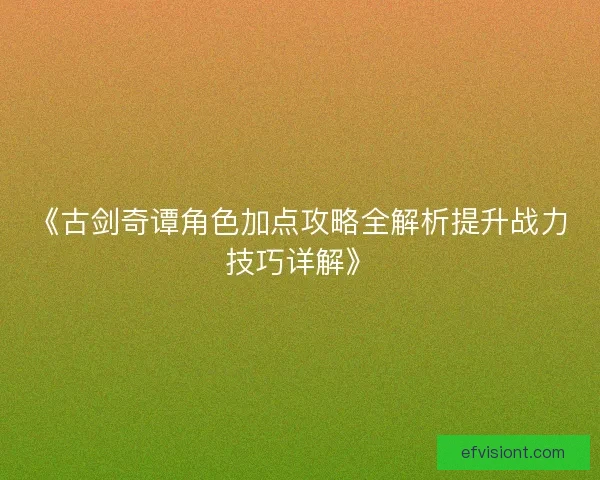 《古剑奇谭角色加点攻略全解析提升战力技巧详解》