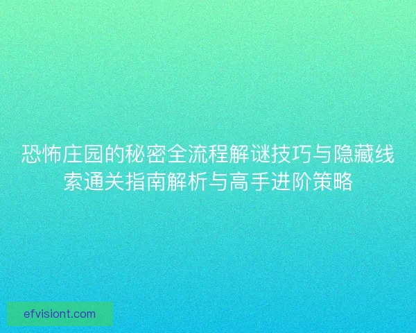 恐怖庄园的秘密全流程解谜技巧与隐藏线索通关指南解析与高手进阶策略