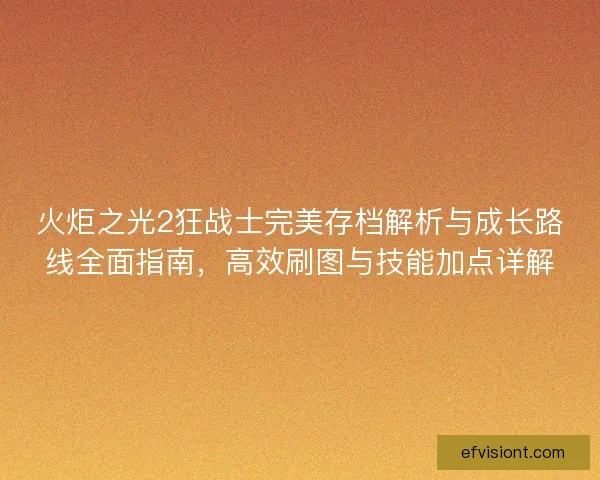 火炬之光2狂战士完美存档解析与成长路线全面指南,高效刷图与技能加点详解 火炬之光2狂战士完美存档解析与成长路线全面指南,高效刷图与技能加点详解