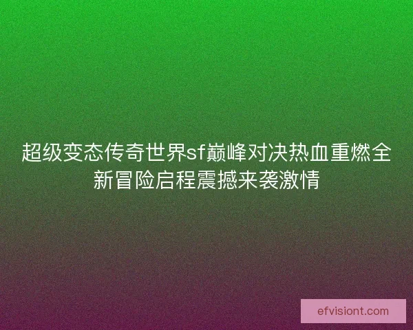 超级变态传奇世界sf巅峰对决热血重燃全新冒险启程震撼来袭激情 超级变态传奇世界sf巅峰对决热血重燃全新冒险启程震撼来袭激情