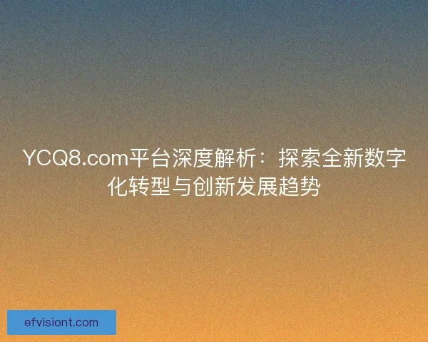 YCQ8.com平台深度解析：探索全新数字化转型与创新发展趋势