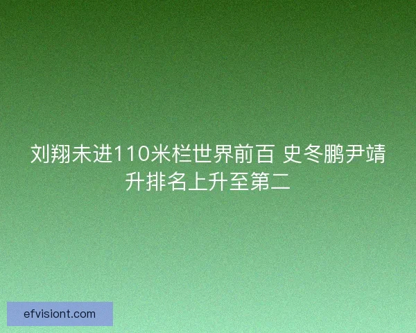 刘翔未进110米栏世界前百 史冬鹏尹靖升排名上升至第二