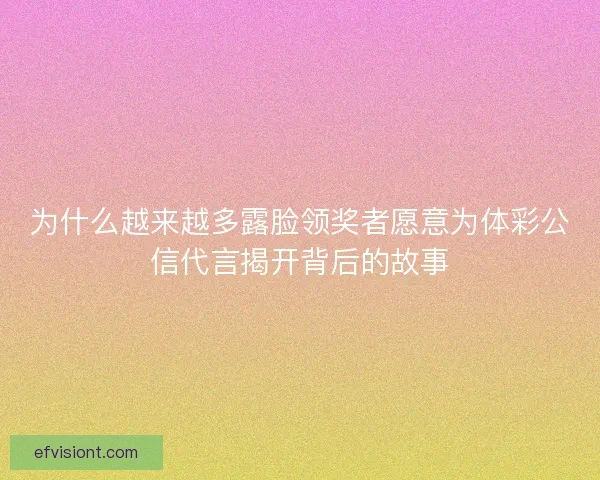 为什么越来越多露脸领奖者愿意为体彩公信代言揭开背后的故事