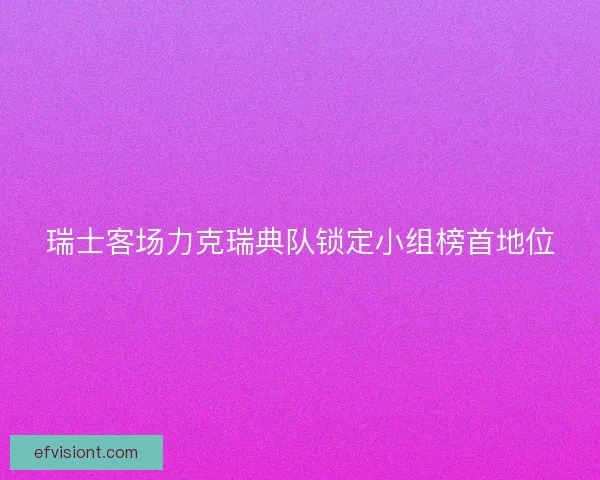 瑞士客场力克瑞典队锁定小组榜首地位