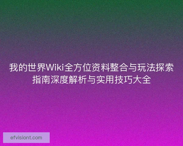我的世界Wiki全方位资料整合与玩法探索指南深度解析与实用技巧大全