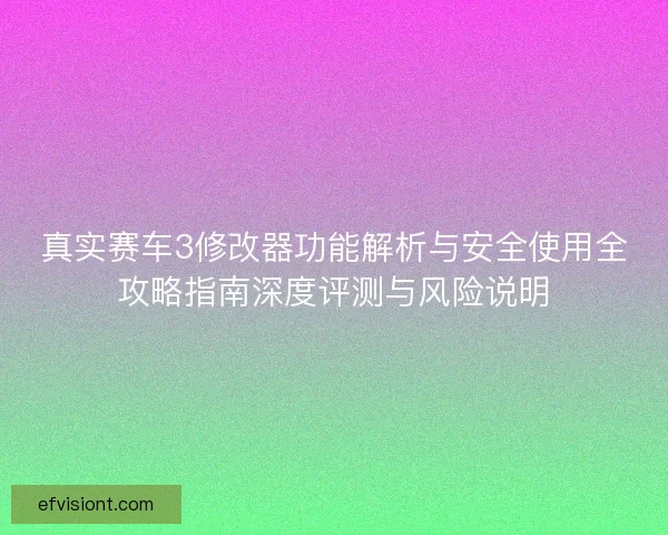 真实赛车3修改器功能解析与安全使用全攻略指南深度评测与风险说明 真实赛车3修改器功能解析与安全使用全攻略指南深度评测与风险说明