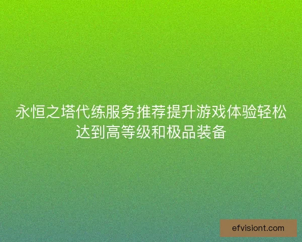 永恒之塔代练服务推荐提升游戏体验轻松达到高等级和极品装备 永恒之塔代练服务推荐提升游戏体验轻松达到高等级和极品装备