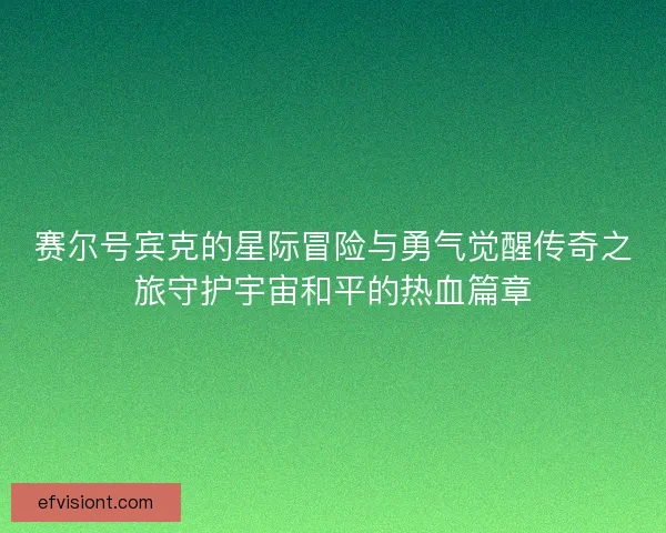 赛尔号宾克的星际冒险与勇气觉醒传奇之旅守护宇宙和平的热血篇章