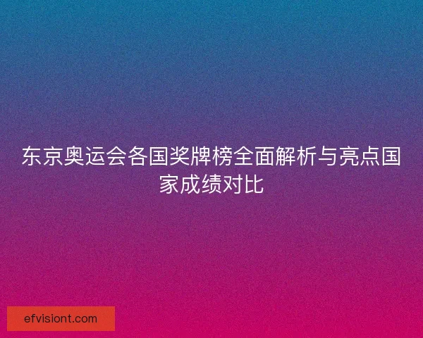 东京奥运会各国奖牌榜全面解析与亮点国家成绩对比