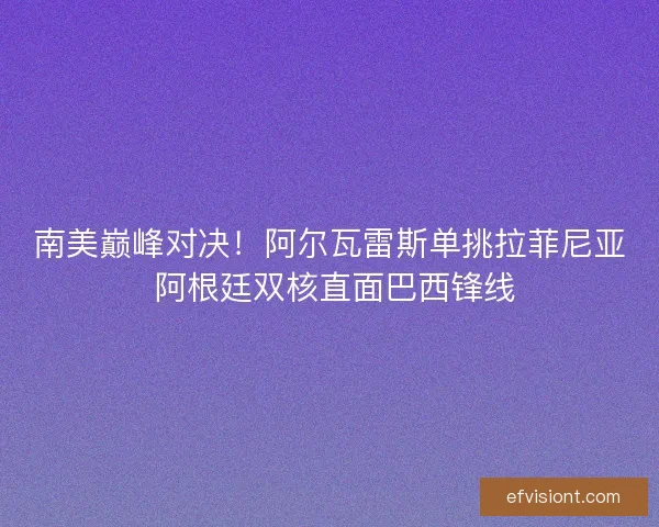 南美巅峰对决！阿尔瓦雷斯单挑拉菲尼亚 阿根廷双核直面巴西锋线