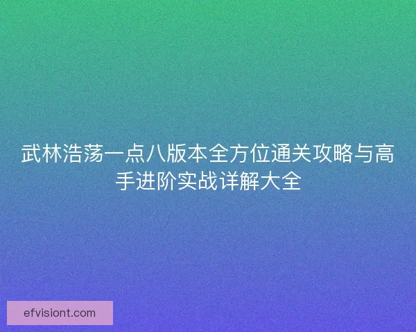 武林浩荡一点八版本全方位通关攻略与高手进阶实战详解大全