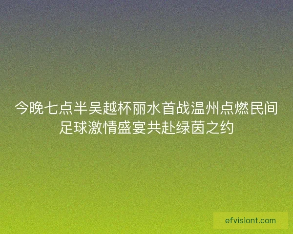 今晚七点半吴越杯丽水首战温州点燃民间足球激情盛宴共赴绿茵之约 今晚七点半吴越杯丽水首战温州点燃民间足球激情盛宴共赴绿茵之约